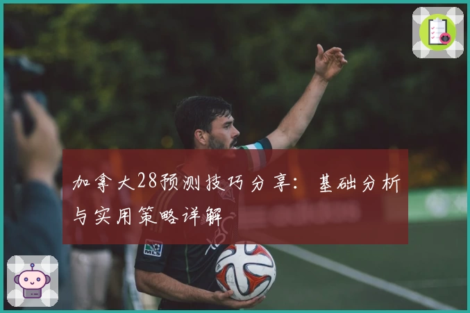 加拿大28预测技巧分享：基础分析与实用策略详解