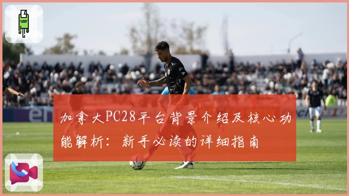 加拿大PC28平台背景介绍及核心功能解析：新手必读的详细指南