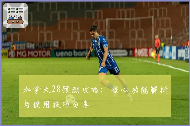 加拿大28预测攻略：核心功能解析与使用技巧分享