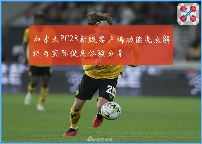 加拿大PC28新版客户端功能亮点解析与实际使用体验分享