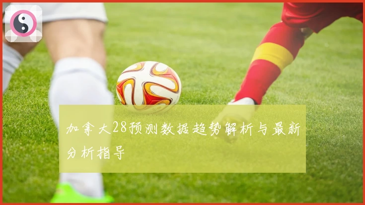 加拿大28预测数据趋势解析与最新分析指导