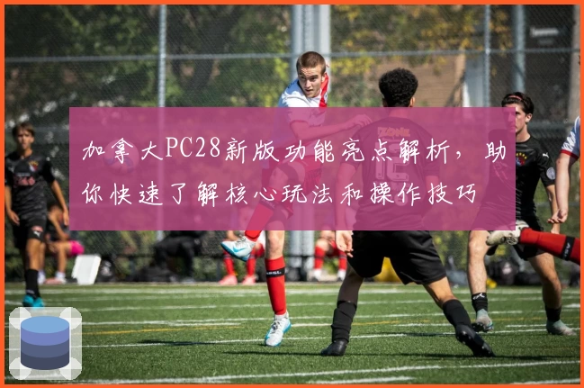 加拿大PC28新版功能亮点解析，助你快速了解核心玩法和操作技巧