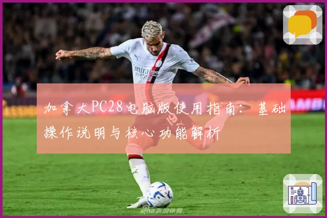 加拿大PC28电脑版使用指南：基础操作说明与核心功能解析