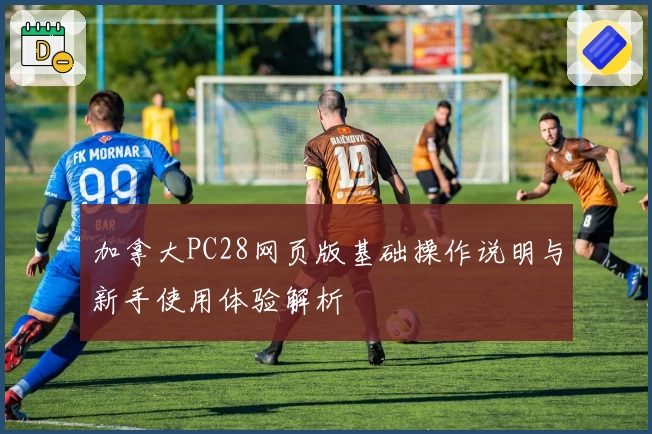 加拿大PC28网页版基础操作说明与新手使用体验解析