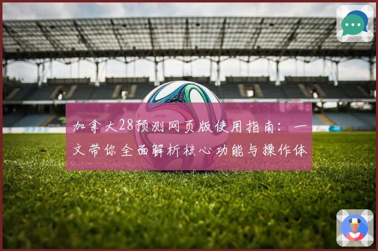 加拿大28预测网页版使用指南：一文带你全面解析核心功能与操作体验