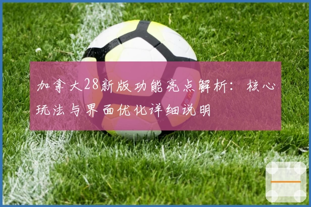 加拿大28新版功能亮点解析：核心玩法与界面优化详细说明